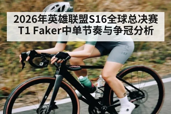 2026年英雄联盟S16全球总决赛T1 Faker中单节奏与争冠分析
